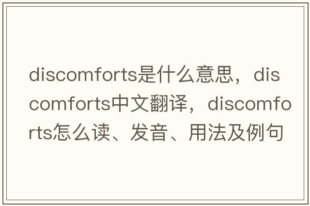 discomforts是什么意思，discomforts中文翻譯，discomforts怎么讀、發(fā)音、用法及例句