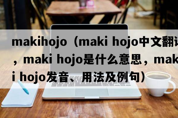 makihojo（maki hojo中文翻譯，maki hojo是什么意思，maki hojo發(fā)音、用法及例句）