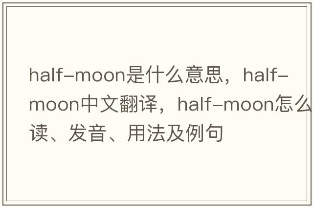 half-moon是什么意思，half-moon中文翻譯，half-moon怎么讀、發(fā)音、用法及例句