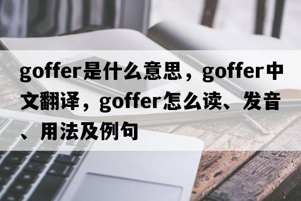 goffer是什么意思，goffer中文翻譯，goffer怎么讀、發(fā)音、用法及例句