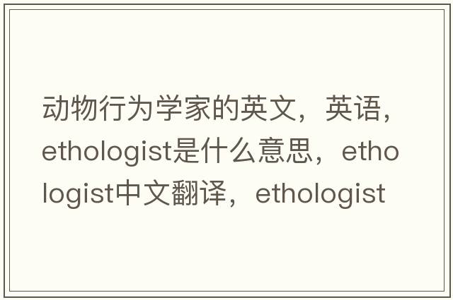 動(dòng)物行為學(xué)家的英文，英語(yǔ)，ethologist是什么意思，ethologist中文翻譯，ethologist怎么讀、發(fā)音、用法及例句