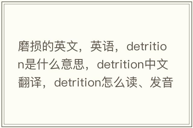 磨損的英文，英語，detrition是什么意思，detrition中文翻譯，detrition怎么讀、發(fā)音、用法及例句