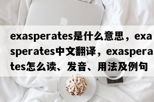 exasperates是什么意思，exasperates中文翻譯，exasperates怎么讀、發(fā)音、用法及例句