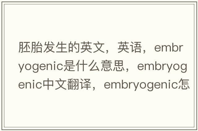 胚胎發(fā)生的英文，英語(yǔ)，embryogenic是什么意思，embryogenic中文翻譯，embryogenic怎么讀、發(fā)音、用法及例句