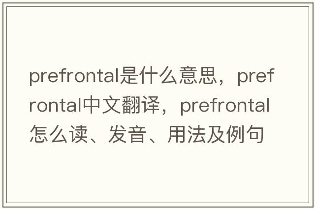 prefrontal是什么意思，prefrontal中文翻譯，prefrontal怎么讀、發(fā)音、用法及例句