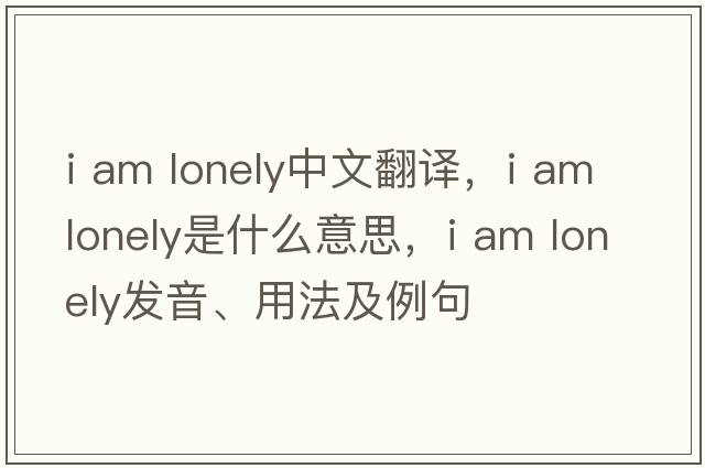 i am lonely中文翻譯，i am lonely是什么意思，i am lonely發(fā)音、用法及例句
