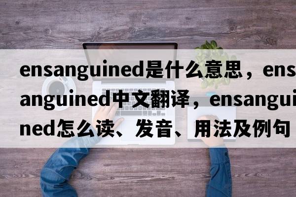 ensanguined是什么意思，ensanguined中文翻譯，ensanguined怎么讀、發(fā)音、用法及例句