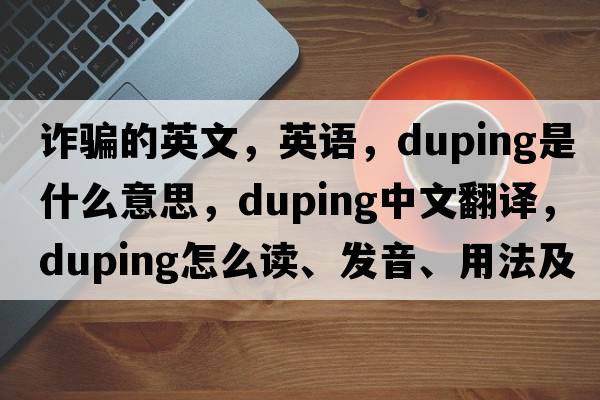 詐騙的英文，英語，duping是什么意思，duping中文翻譯，duping怎么讀、發(fā)音、用法及例句