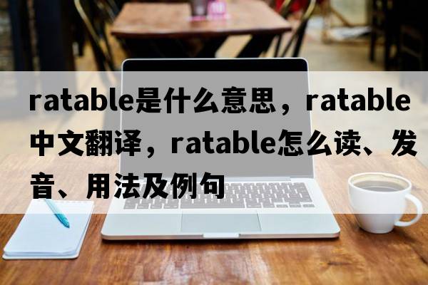 ratable是什么意思，ratable中文翻譯，ratable怎么讀、發(fā)音、用法及例句