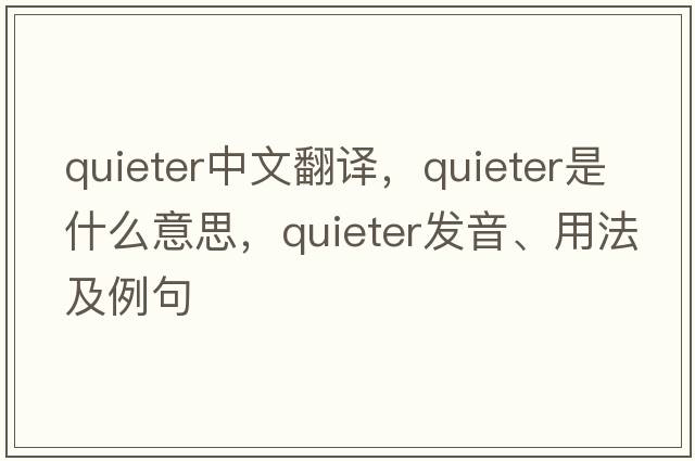 quieter中文翻譯，quieter是什么意思，quieter發(fā)音、用法及例句