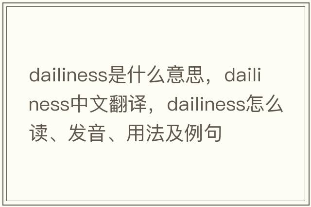 dailiness是什么意思，dailiness中文翻譯，dailiness怎么讀、發(fā)音、用法及例句
