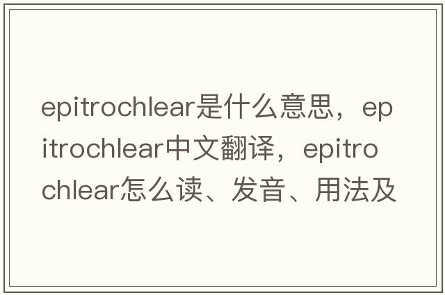 epitrochlear是什么意思，epitrochlear中文翻譯，epitrochlear怎么讀、發(fā)音、用法及例句