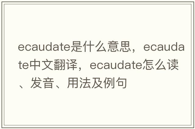 ecaudate是什么意思，ecaudate中文翻譯，ecaudate怎么讀、發(fā)音、用法及例句