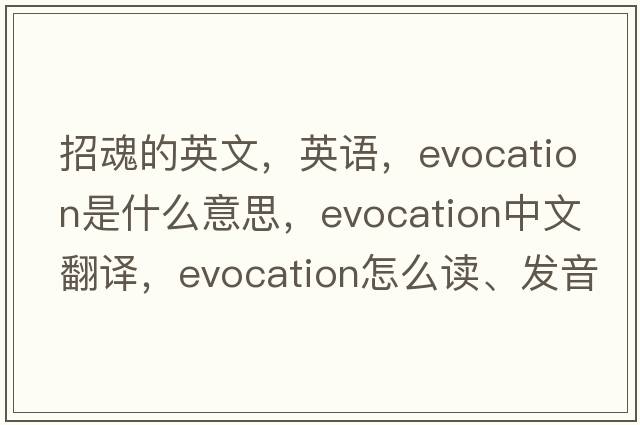 招魂的英文，英語，evocation是什么意思，evocation中文翻譯，evocation怎么讀、發(fā)音、用法及例句