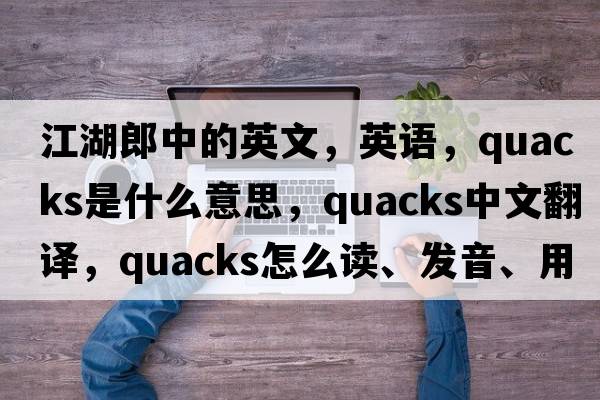 江湖郎中的英文，英語，quacks是什么意思，quacks中文翻譯，quacks怎么讀、發(fā)音、用法及例句