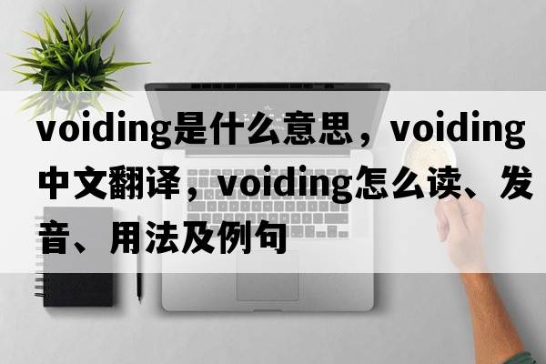 voiding是什么意思，voiding中文翻譯，voiding怎么讀、發(fā)音、用法及例句