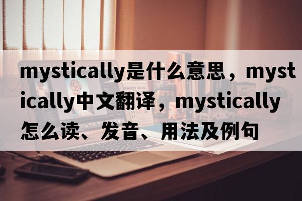 mystically是什么意思，mystically中文翻譯，mystically怎么讀、發(fā)音、用法及例句