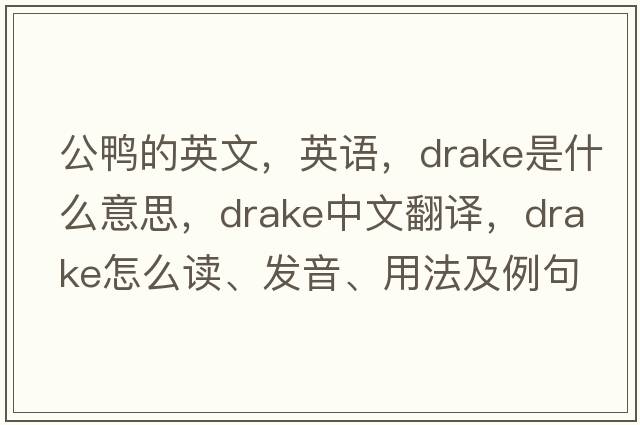 公鴨的英文，英語(yǔ)，drake是什么意思，drake中文翻譯，drake怎么讀、發(fā)音、用法及例句