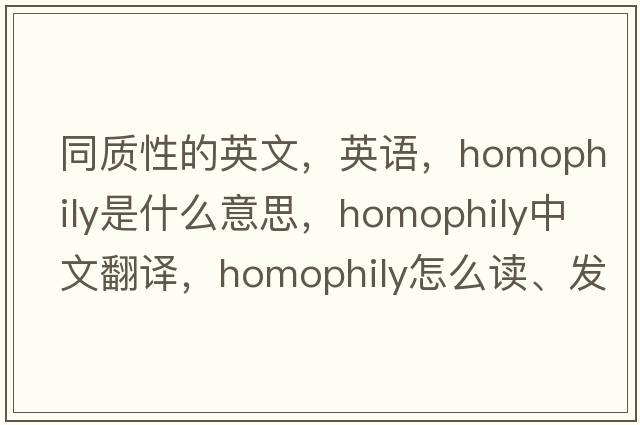 同質(zhì)性的英文，英語，homophily是什么意思，homophily中文翻譯，homophily怎么讀、發(fā)音、用法及例句