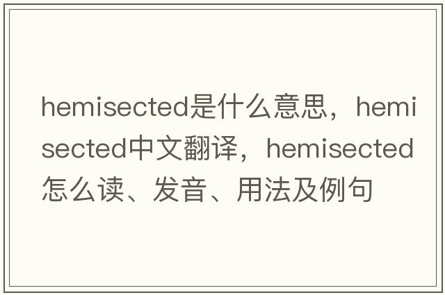 hemisected是什么意思，hemisected中文翻譯，hemisected怎么讀、發(fā)音、用法及例句