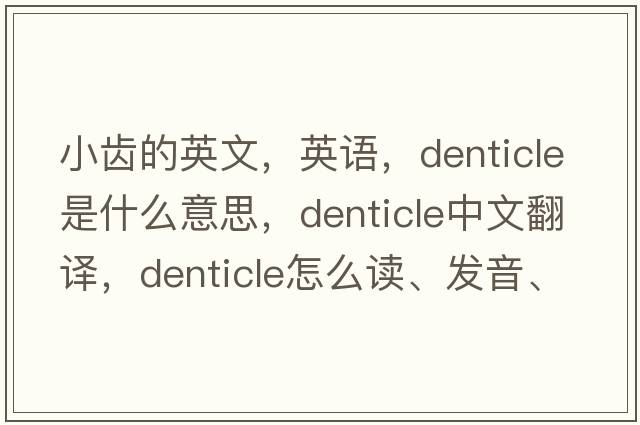 小齒的英文，英語，denticle是什么意思，denticle中文翻譯，denticle怎么讀、發(fā)音、用法及例句