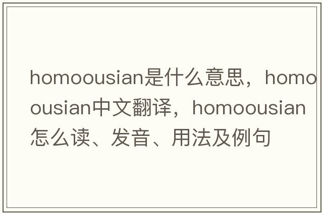 homoousian是什么意思，homoousian中文翻譯，homoousian怎么讀、發(fā)音、用法及例句