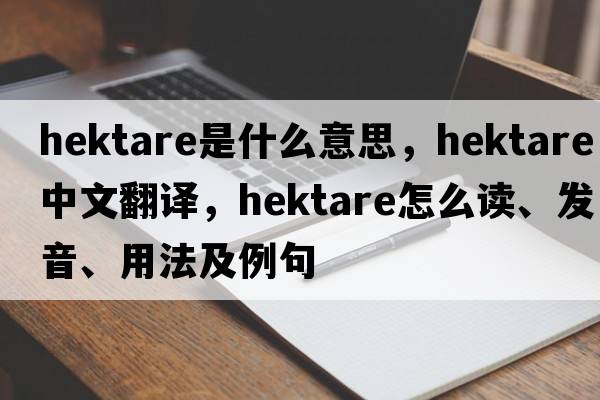 hektare是什么意思，hektare中文翻譯，hektare怎么讀、發(fā)音、用法及例句