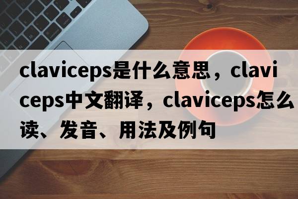 Claviceps是什么意思，Claviceps中文翻譯，Claviceps怎么讀、發(fā)音、用法及例句