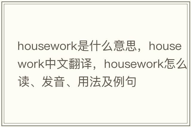 housework是什么意思，housework中文翻譯，housework怎么讀、發(fā)音、用法及例句