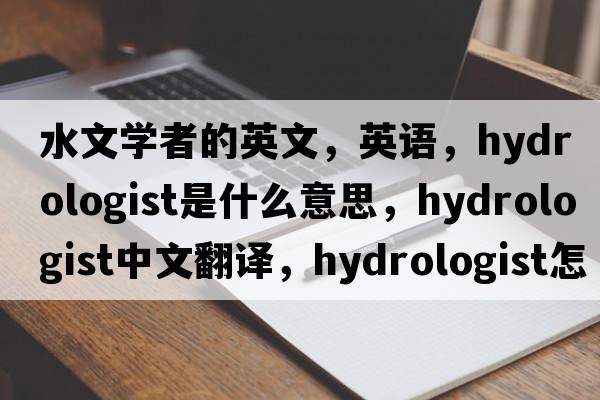水文學者的英文，英語，hydrologist是什么意思，hydrologist中文翻譯，hydrologist怎么讀、發(fā)音、用法及例句