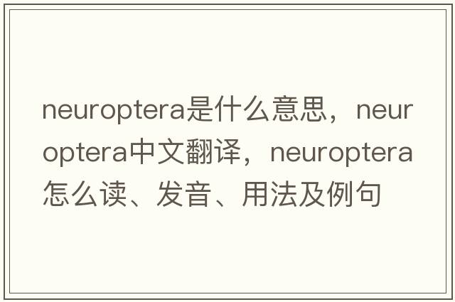 Neuroptera是什么意思，Neuroptera中文翻譯，Neuroptera怎么讀、發(fā)音、用法及例句