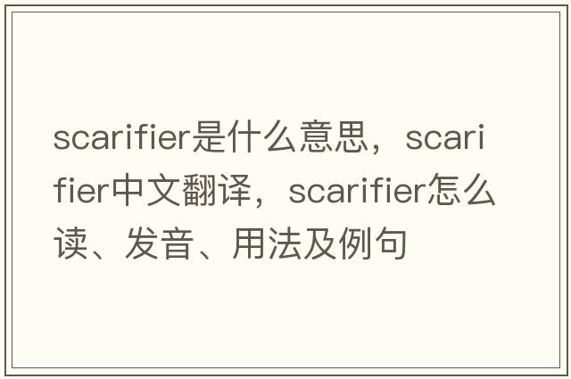 scarifier是什么意思，scarifier中文翻譯，scarifier怎么讀、發(fā)音、用法及例句
