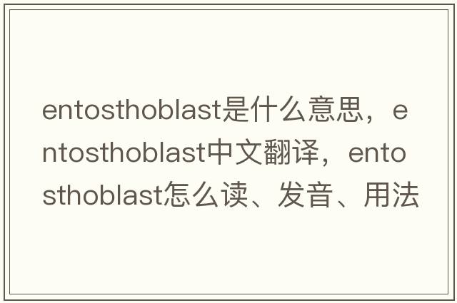 entosthoblast是什么意思，entosthoblast中文翻譯，entosthoblast怎么讀、發(fā)音、用法及例句