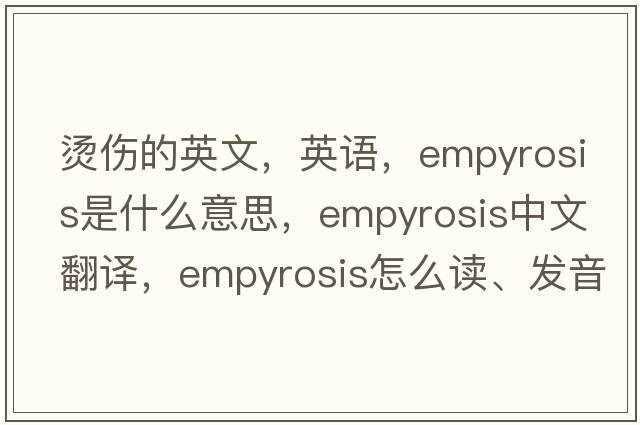 燙傷的英文，英語(yǔ)，empyrosis是什么意思，empyrosis中文翻譯，empyrosis怎么讀、發(fā)音、用法及例句