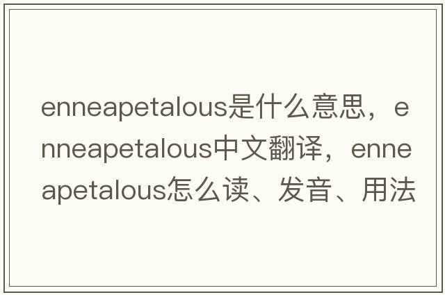 enneapetalous是什么意思，enneapetalous中文翻譯，enneapetalous怎么讀、發(fā)音、用法及例句