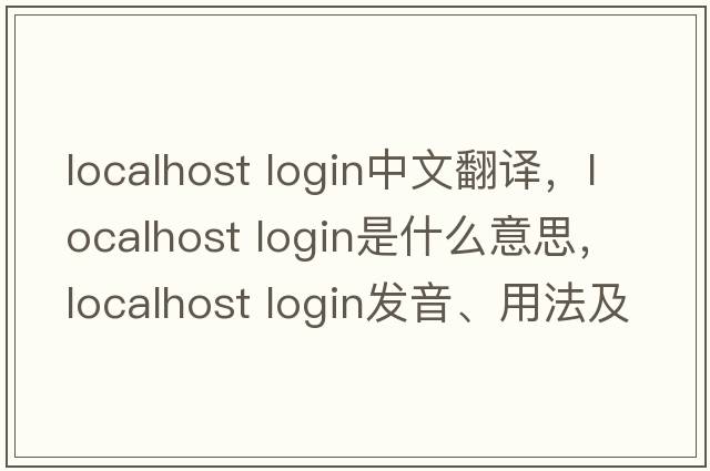 localhost login中文翻譯，localhost login是什么意思，localhost login發(fā)音、用法及例句