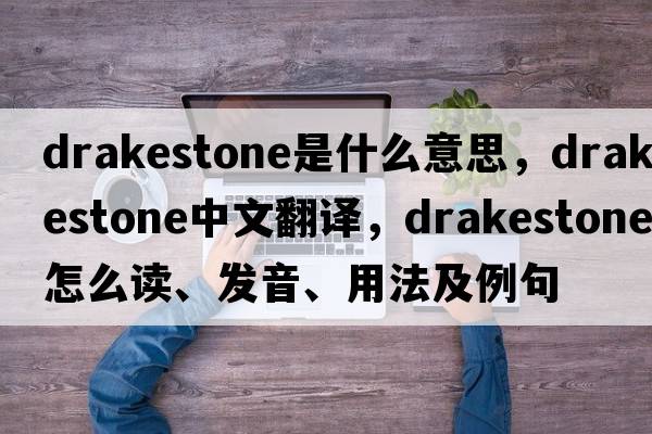 drakestone是什么意思，drakestone中文翻譯，drakestone怎么讀、發(fā)音、用法及例句