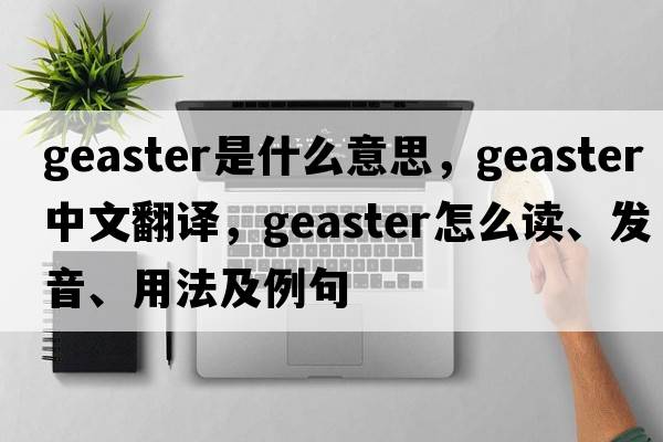 Geaster是什么意思，Geaster中文翻譯，Geaster怎么讀、發(fā)音、用法及例句