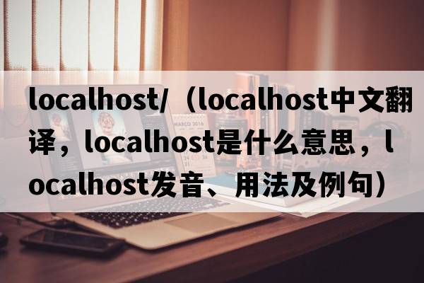 localhost/（localhost中文翻譯，localhost是什么意思，localhost發(fā)音、用法及例句）