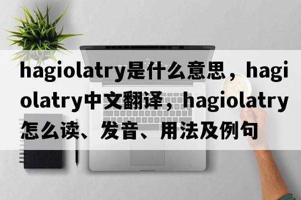 hagiolatry是什么意思，hagiolatry中文翻譯，hagiolatry怎么讀、發(fā)音、用法及例句