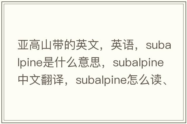 亞高山帶的英文，英語(yǔ)，subalpine是什么意思，subalpine中文翻譯，subalpine怎么讀、發(fā)音、用法及例句