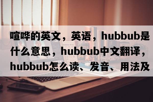 喧嘩的英文，英語(yǔ)，hubbub是什么意思，hubbub中文翻譯，hubbub怎么讀、發(fā)音、用法及例句