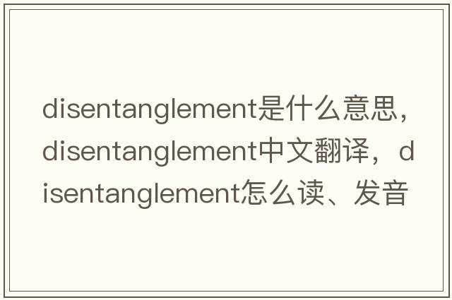 disentanglement是什么意思，disentanglement中文翻譯，disentanglement怎么讀、發(fā)音、用法及例句