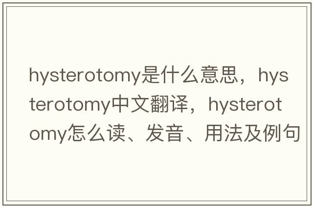 hysterotomy是什么意思，hysterotomy中文翻譯，hysterotomy怎么讀、發(fā)音、用法及例句