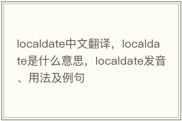 localdate中文翻譯，localdate是什么意思，localdate發(fā)音、用法及例句