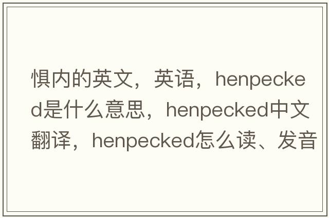 懼內(nèi)的英文，英語，henpecked是什么意思，henpecked中文翻譯，henpecked怎么讀、發(fā)音、用法及例句