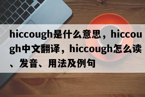hiccough是什么意思，hiccough中文翻譯，hiccough怎么讀、發(fā)音、用法及例句