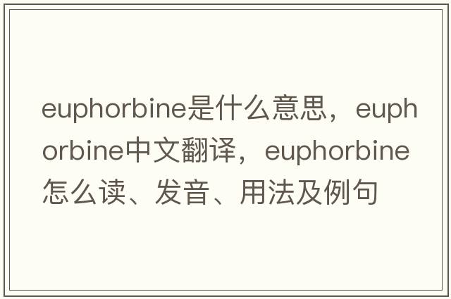 euphorbine是什么意思，euphorbine中文翻譯，euphorbine怎么讀、發(fā)音、用法及例句