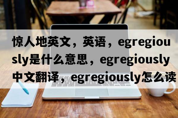 驚人地英文，英語(yǔ)，egregiously是什么意思，egregiously中文翻譯，egregiously怎么讀、發(fā)音、用法及例句