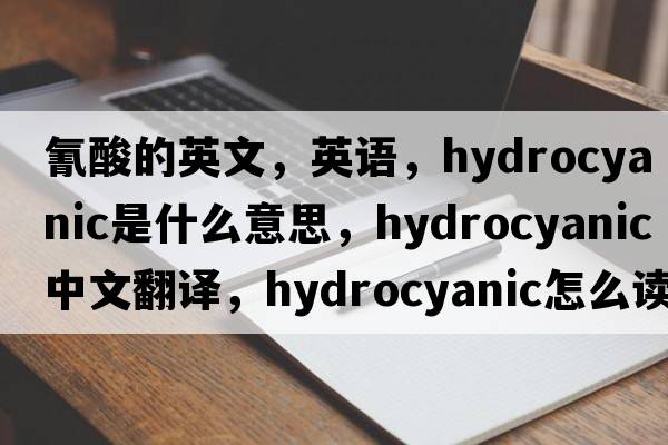 氰酸的英文，英語，hydrocyanic是什么意思，hydrocyanic中文翻譯，hydrocyanic怎么讀、發(fā)音、用法及例句